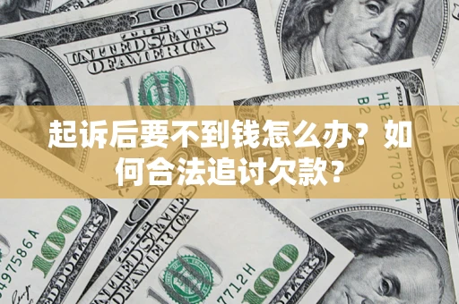 济南起诉后要不到钱怎么办？如何合法追讨欠款？