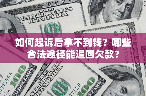济南如何起诉后拿不到钱？哪些合法途径能追回欠款？
