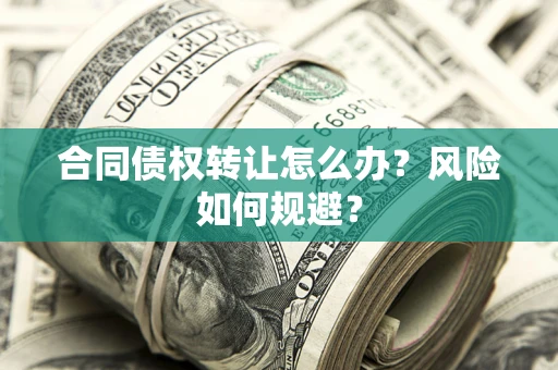 济南合同债权转让怎么办？风险如何规避？