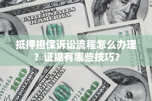 济南抵押担保诉讼流程怎么办理？证据有哪些技巧？