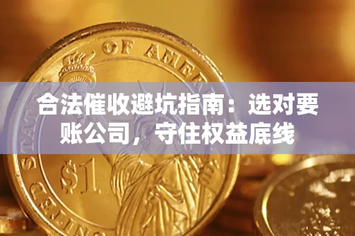 济南合法催收避坑指南：选对要账公司，守住权益底线