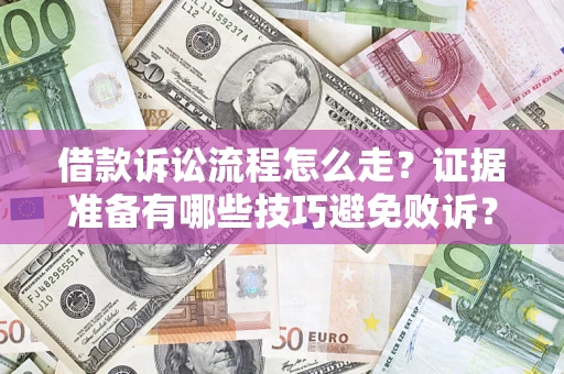 济南借款诉讼流程怎么走？证据准备有哪些技巧避免败诉？