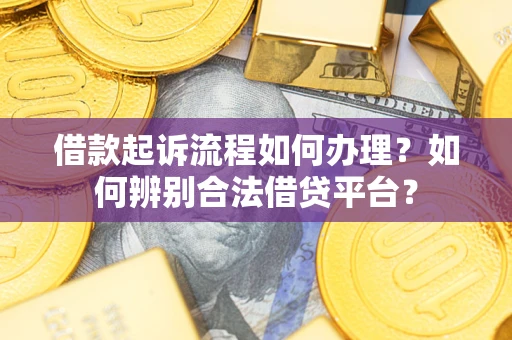 济南借款起诉流程如何办理？如何辨别合法借贷平台？