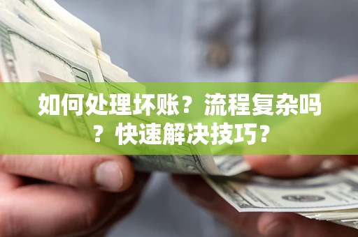 济南如何处理坏账？流程复杂吗？快速解决技巧？