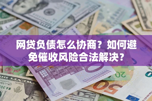 济南网贷负债怎么协商？如何避免催收风险合法解决？