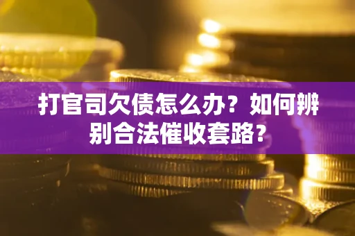 济南打官司欠债怎么办？如何辨别合法催收套路？