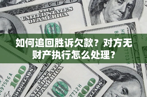 济南如何追回胜诉欠款？对方无财产执行怎么处理？