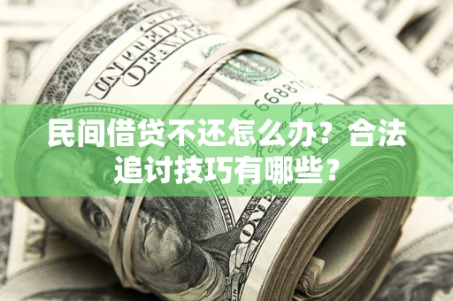 济南民间借贷不还怎么办？合法追讨技巧有哪些？