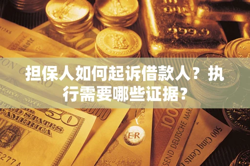 济南担保人如何起诉借款人？执行需要哪些证据？