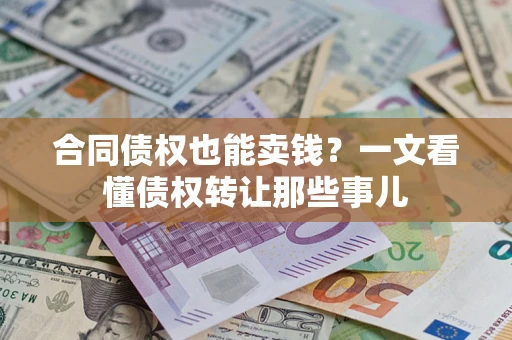 济南合同债权也能卖钱？一文看懂债权转让那些事儿