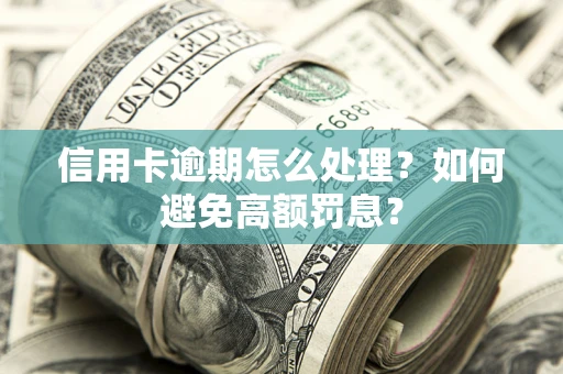 济南信用卡逾期怎么处理？如何避免高额罚息？