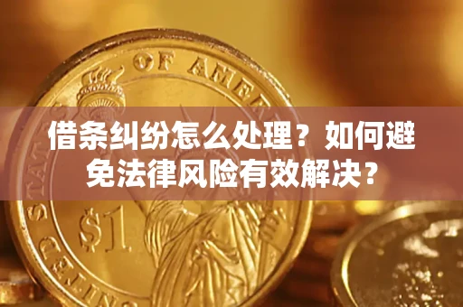 济南借条纠纷怎么处理？如何避免法律风险有效解决？