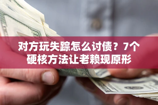 济南对方玩失踪怎么讨债？7个硬核方法让老赖现原形