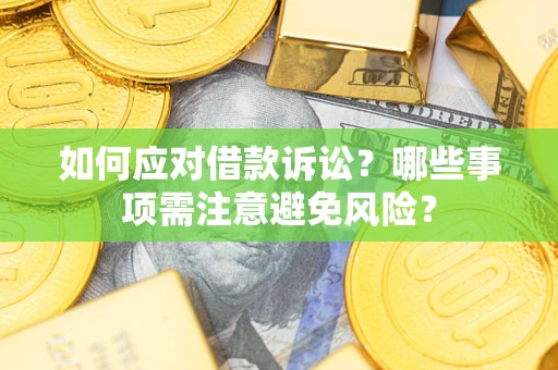 济南如何应对借款诉讼？哪些事项需注意避免风险？