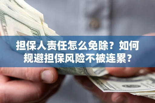 济南担保人责任怎么免除？如何规避担保风险不被连累？
