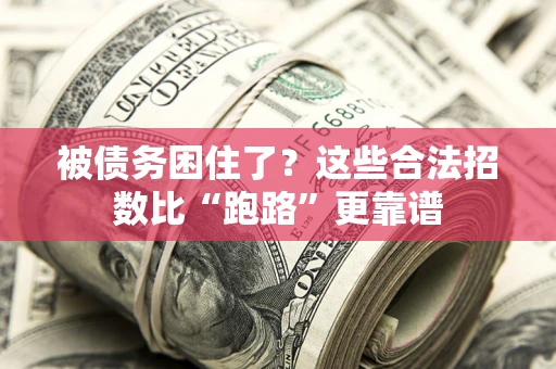 济南被债务困住了？这些合法招数比“跑路”更靠谱
