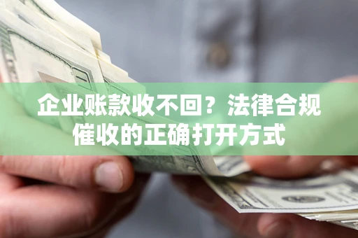 济南企业账款收不回？法律合规催收的正确打开方式