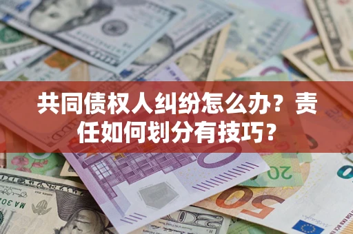 济南共同债权人纠纷怎么办？责任如何划分有技巧？