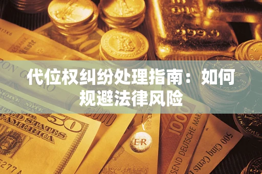 济南代位权纠纷处理指南:如何规避法律风险 济南代位权纠纷处理指南:如何规避法律风险