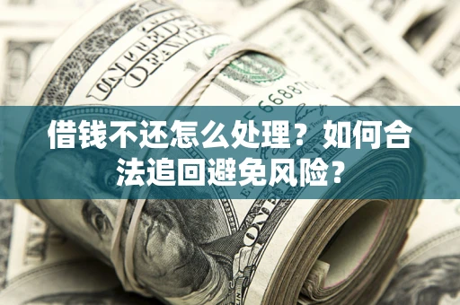 济南借钱不还怎么处理？如何合法追回避免风险？