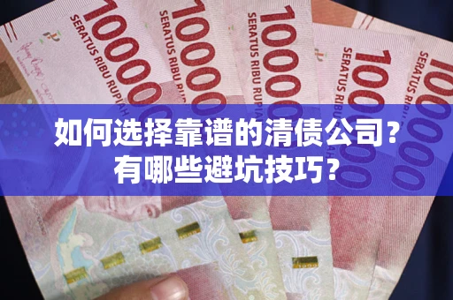 济南如何选择靠谱的清债公司？有哪些避坑技巧？