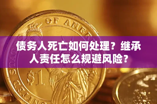济南债务人死亡如何处理?继承人责任怎么规避风险? 济南债务人死亡如何处理?继承人责任怎么规避风险?