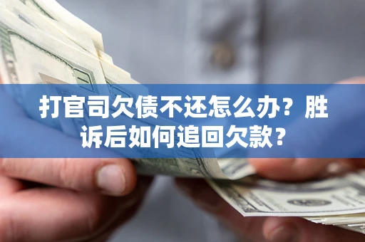 济南打官司欠债不还怎么办？胜诉后如何追回欠款？