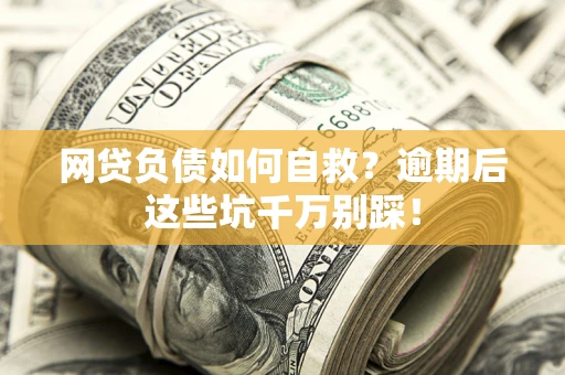 济南网贷负债如何自救？逾期后这些坑千万别踩！