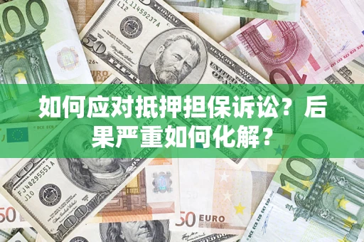 济南如何应对抵押担保诉讼？后果严重如何化解？
