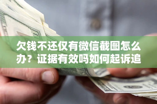 济南欠钱不还仅有微信截图怎么办？证据有效吗如何起诉追回欠款？