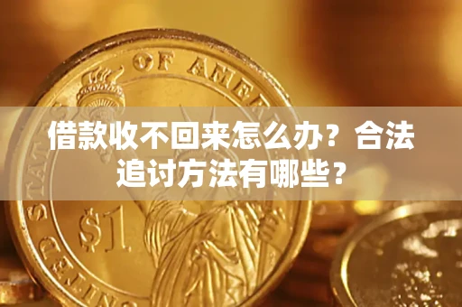 济南借款收不回来怎么办？合法追讨方法有哪些？