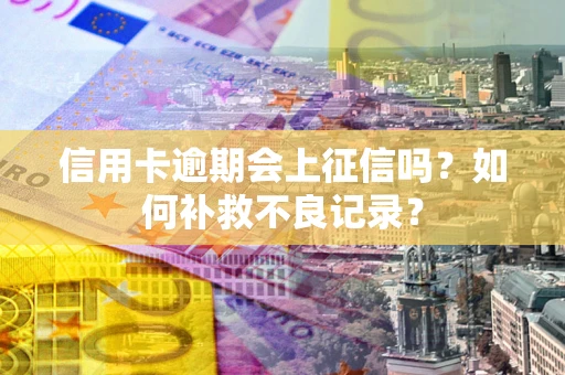 济南信用卡逾期会上征信吗？如何补救不良记录？