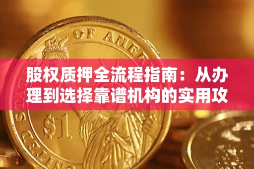济南股权质押全流程指南：从办理到选择靠谱机构的实用攻略