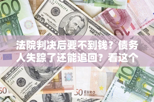 济南法院判决后要不到钱？债务人失踪了还能追回？看这个方法！