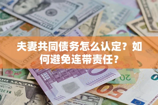 济南夫妻共同债务怎么认定？如何避免连带责任？