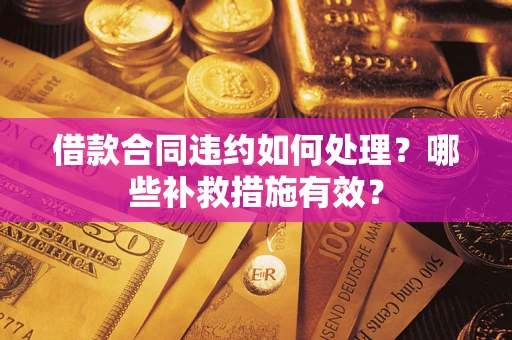 济南借款合同违约如何处理？哪些补救措施有效？