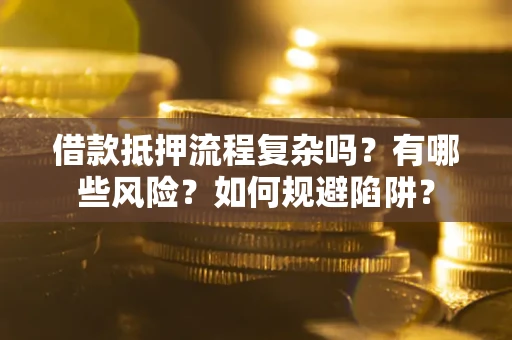 济南借款抵押流程复杂吗？有哪些风险？如何规避陷阱？
