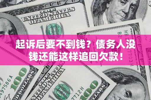 济南起诉后要不到钱？债务人没钱还能这样追回欠款！
