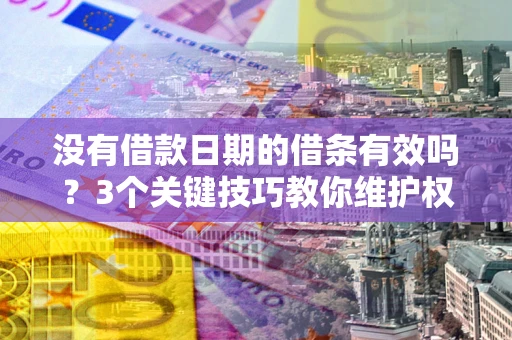 济南没有借款日期的借条有效吗？3个关键技巧教你维护权益