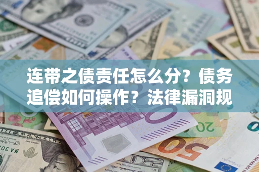 济南连带之债责任怎么分？债务追偿如何操作？法律漏洞规避指南