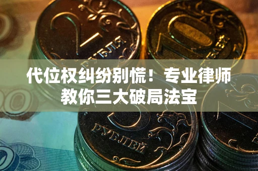 济南代位权纠纷别慌！专业律师教你三大破局法宝