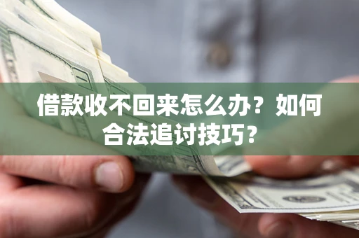 济南借款收不回来怎么办？如何合法追讨技巧？