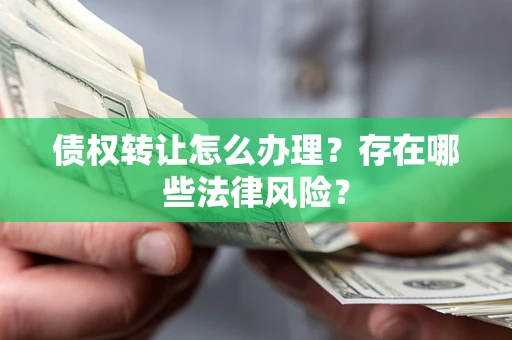 济南债权转让怎么办理？存在哪些法律风险？