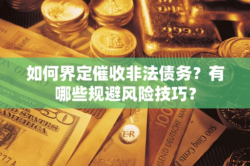 济南如何界定催收非法债务？有哪些规避风险技巧？