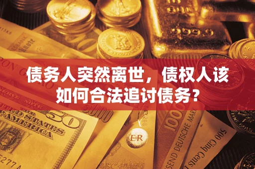 济南债务人突然离世，债权人该如何合法追讨债务？