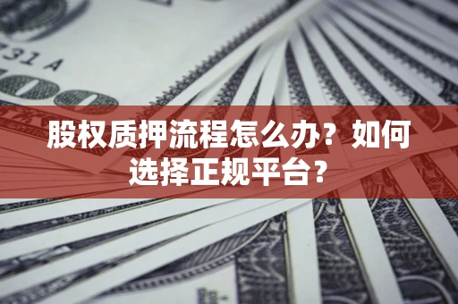 济南股权质押流程怎么办？如何选择正规平台？
