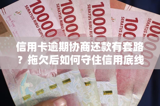 济南信用卡逾期协商还款有套路？拖欠后如何守住信用底线？