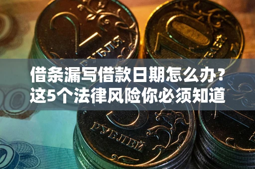 济南借条漏写借款日期怎么办？这5个法律风险你必须知道