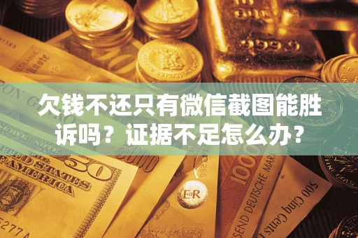 济南欠钱不还只有微信截图能胜诉吗？证据不足怎么办？