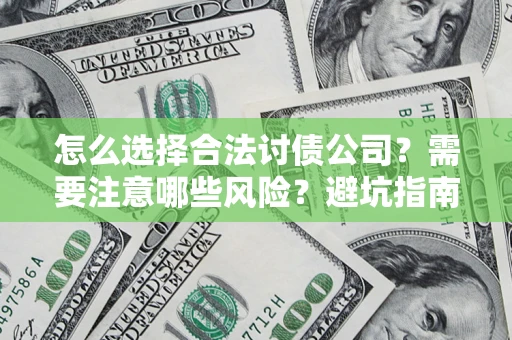 济南怎么选择合法讨债公司？需要注意哪些风险？避坑指南来了！